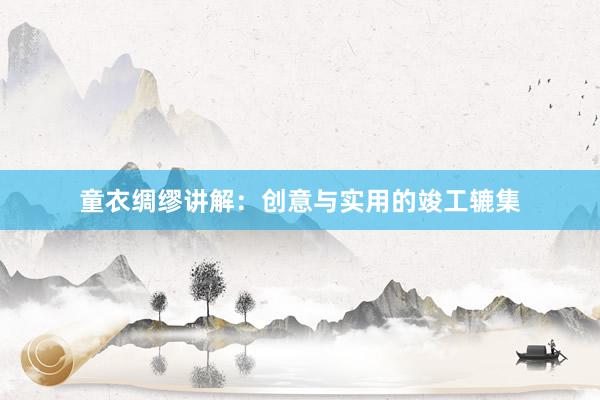 童衣绸缪讲解:创意与实用的竣工辘集